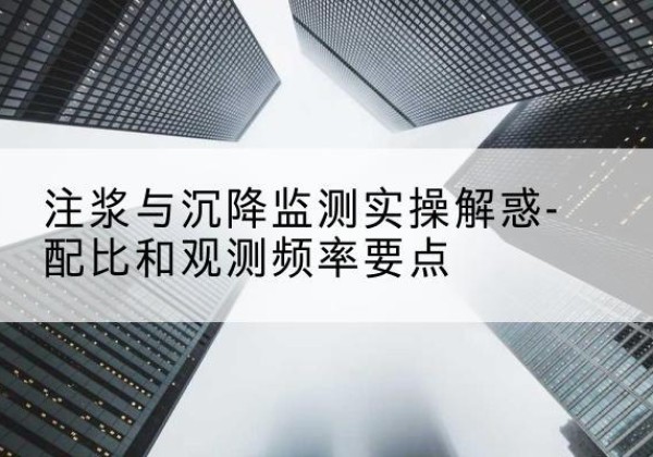 隆安水泥浆配比不当会不会造成注浆管堵管？-注浆与沉降监测实操解惑-配比和观测频率要点